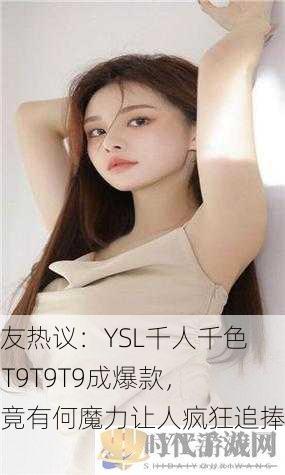 网友热议：YSL千人千色T9T9T9T9成爆款，究竟有何魔力让人疯狂追捧？
