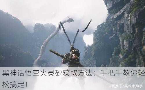黑神话悟空火灵砂获取方法：手把手教你轻松搞定！
