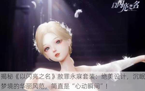 揭秘《以闪亮之名》赦罪永寐套装：绝美设计，沉眠梦境的华丽风范，简直是“心动瞬间”！