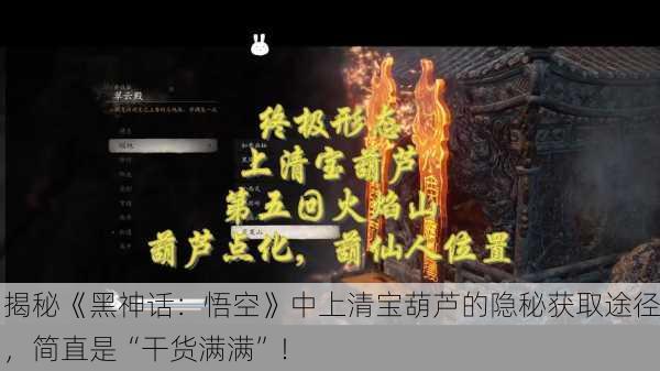 揭秘《黑神话：悟空》中上清宝葫芦的隐秘获取途径，简直是“干货满满”！