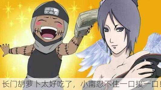 长门胡萝卜太好吃了，小南忍不住一口接一口！