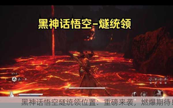 黑神话悟空燧统领位置：重磅来袭，燃爆期待！