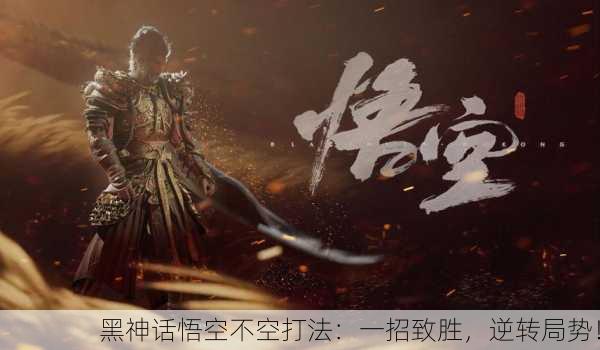 黑神话悟空不空打法：一招致胜，逆转局势！