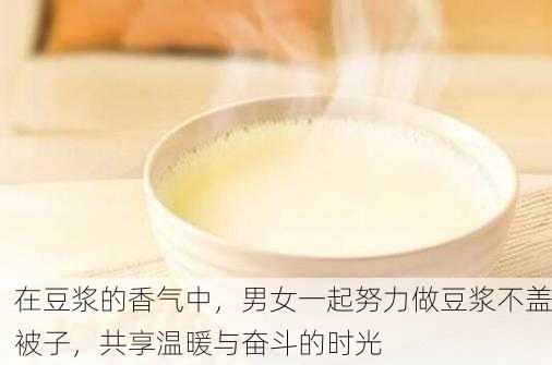 在豆浆的香气中，男女一起努力做豆浆不盖被子，共享温暖与奋斗的时光