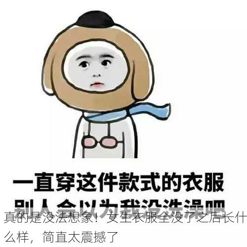 真的是没法想象！女生衣服全没了之后长什么样，简直太震撼了
