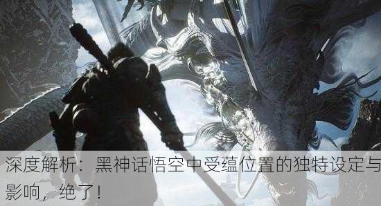 深度解析：黑神话悟空中受蕴位置的独特设定与影响，绝了！