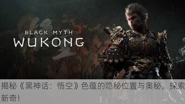 揭秘《黑神话：悟空》色蕴的隐秘位置与奥秘，探索新奇！