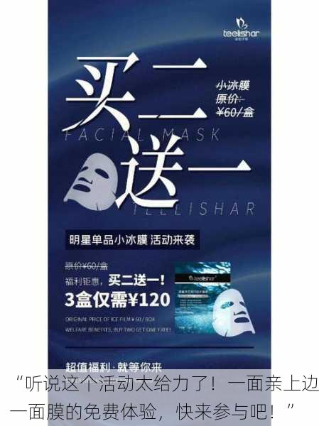 “听说这个活动太给力了！一面亲上边一面膜的免费体验，快来参与吧！”