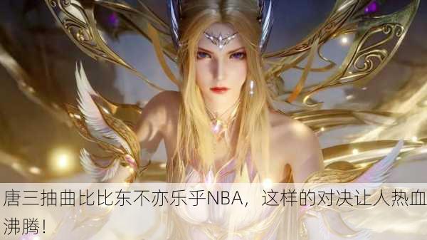 唐三抽曲比比东不亦乐乎NBA，这样的对决让人热血沸腾！