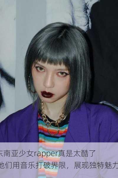 “东南亚少女rapper真是太酷了！她们用音乐打破界限，展现独特魅力”