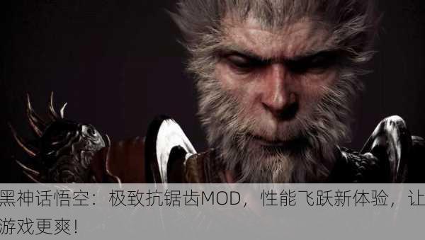 黑神话悟空：极致抗锯齿MOD，性能飞跃新体验，让游戏更爽！