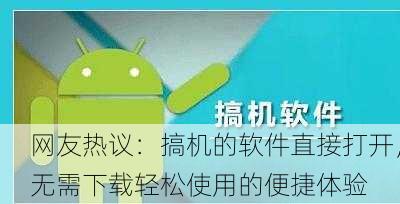 网友热议：搞机的软件直接打开，无需下载轻松使用的便捷体验