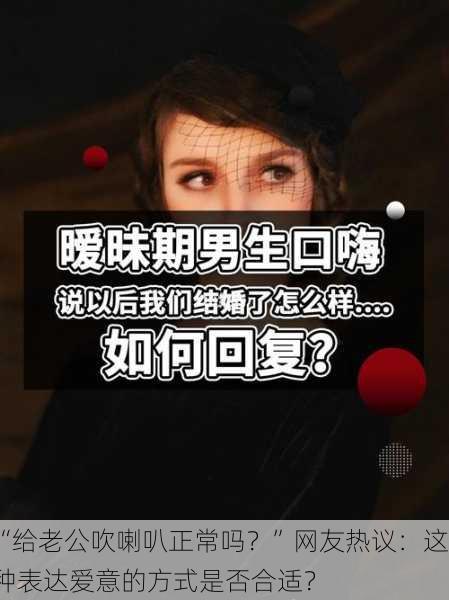 “给老公吹喇叭正常吗？”网友热议：这种表达爱意的方式是否合适？