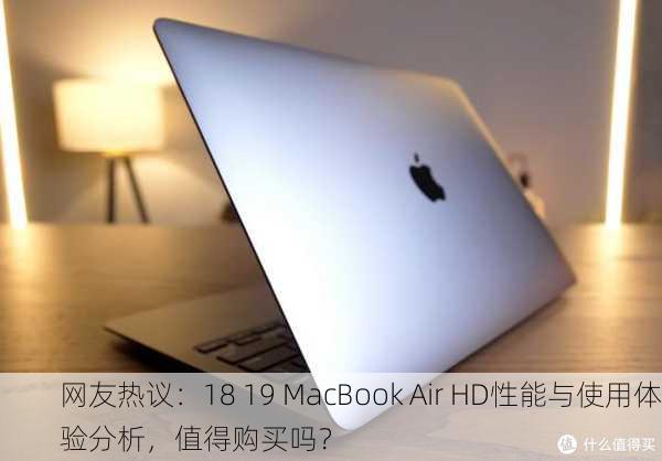 网友热议：18 19 MacBook Air HD性能与使用体验分析，值得购买吗？