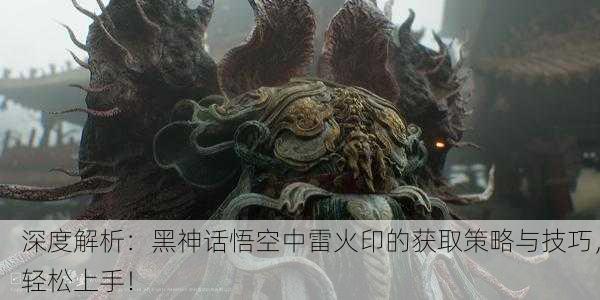 深度解析：黑神话悟空中雷火印的获取策略与技巧，轻松上手！