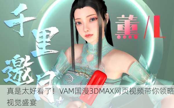 真是太好看了！VAM国漫3DMAX网页视频带你领略视觉盛宴
