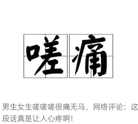 男生女生嗟嗟嗟很痛无马，网络评论：这段话真是让人心疼啊！