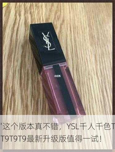 “这个版本真不错，YSL千人千色T9T9T9T9最新升级版值得一试！”