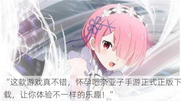“这款游戏真不错，怀孕吧奈亚子手游正式正版下载，让你体验不一样的乐趣！”