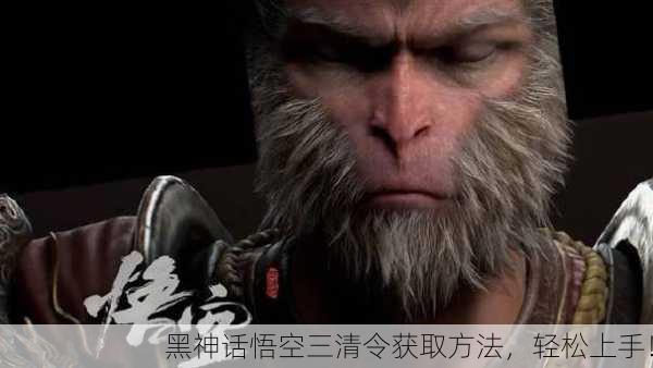 黑神话悟空三清令获取方法，轻松上手！