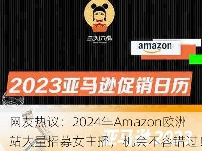 网友热议：2024年Amazon欧洲站大量招募女主播，机会不容错过！