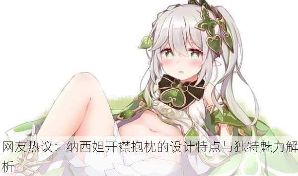 网友热议：纳西妲开襟抱枕的设计特点与独特魅力解析