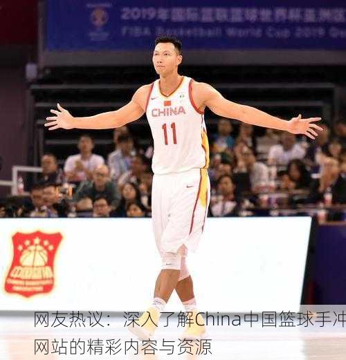 网友热议：深入了解China中国篮球手冲网站的精彩内容与资源