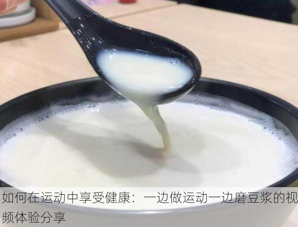 如何在运动中享受健康：一边做运动一边磨豆浆的视频体验分享