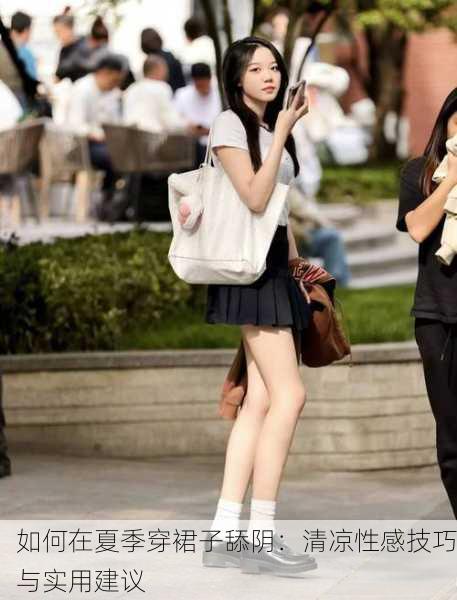 如何在夏季穿裙子舔阴：清凉性感技巧与实用建议