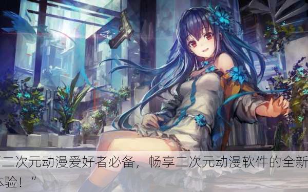 “二次元动漫爱好者必备，畅享二次元动漫软件的全新体验！”