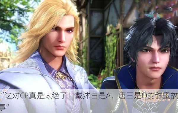 “这对CP真是太绝了！戴沐白是A，唐三是O的甜蜜故事”