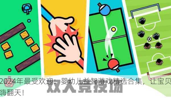 2024年最受欢迎：婴幼儿益智游戏精选合集，让宝贝嗨翻天！