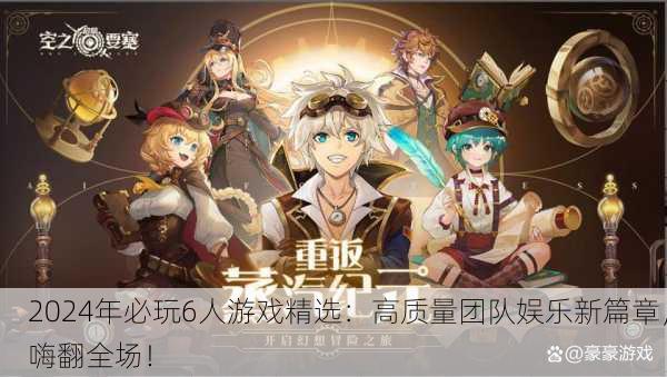 2024年必玩6人游戏精选：高质量团队娱乐新篇章，嗨翻全场！