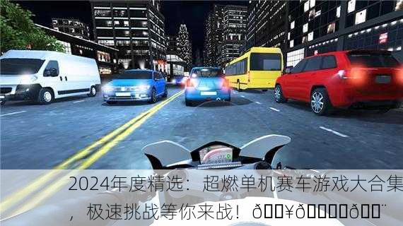 2024年度精选：超燃单机赛车游戏大合集，极速挑战等你来战！🔥🏎️💨