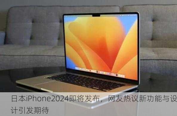 日本iPhone2024即将发布，网友热议新功能与设计引发期待