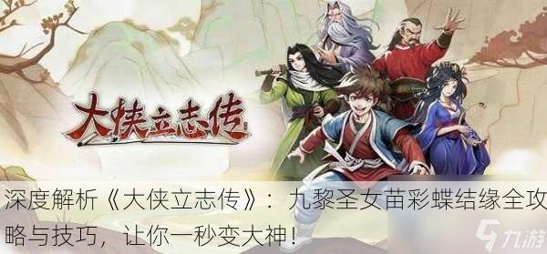 深度解析《大侠立志传》：九黎圣女苗彩蝶结缘全攻略与技巧，让你一秒变大神！