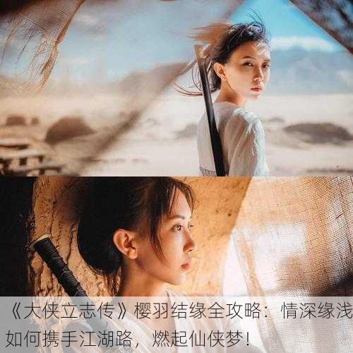 《大侠立志传》樱羽结缘全攻略：情深缘浅如何携手江湖路，燃起仙侠梦！