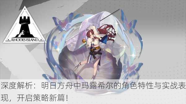 深度解析：明日方舟中玛露希尔的角色特性与实战表现，开启策略新篇！