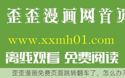 歪歪漫画免费页面跳转翻车了，怎么办？