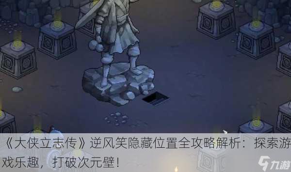 《大侠立志传》逆风笑隐藏位置全攻略解析：探索游戏乐趣，打破次元壁！