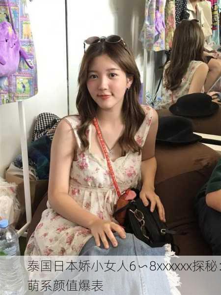 泰国日本娇小女人6∽8xxxxxx探秘：萌系颜值爆表
