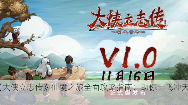 《大侠立志传》仙境之旅全面攻略指南：助你一飞冲天！