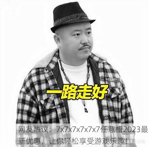 网友热议：7x7x7x7x7x7任意槽2023最新优惠，让你轻松享受游戏乐趣！