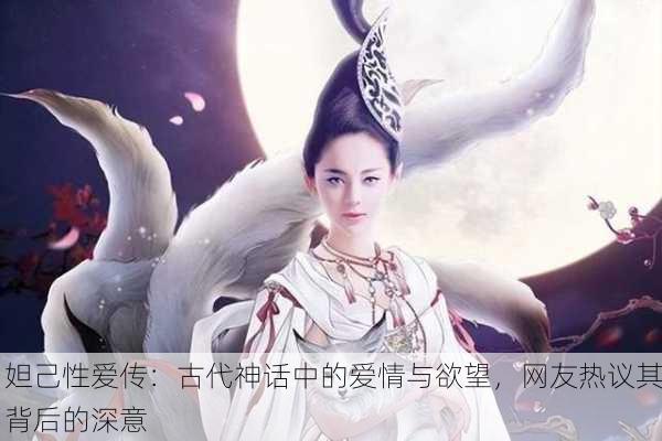 妲己性爱传：古代神话中的爱情与欲望，网友热议其背后的深意
