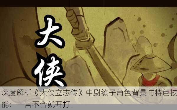 深度解析《大侠立志传》中尉缭子角色背景与特色技能：一言不合就开打！