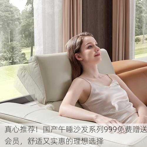真心推荐！国产午睡沙发系列999免费赠送会员，舒适又实惠的理想选择