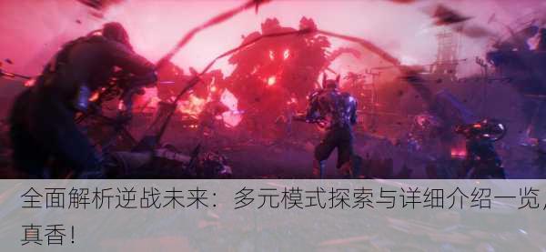 全面解析逆战未来：多元模式探索与详细介绍一览，真香！