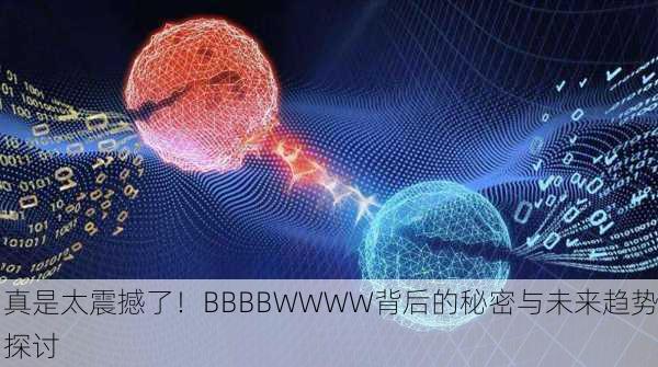 真是太震撼了！BBBBWWWW背后的秘密与未来趋势探讨