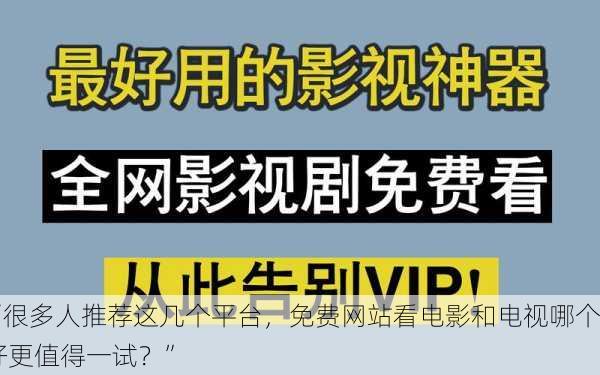 “很多人推荐这几个平台，免费网站看电影和电视哪个好更值得一试？”