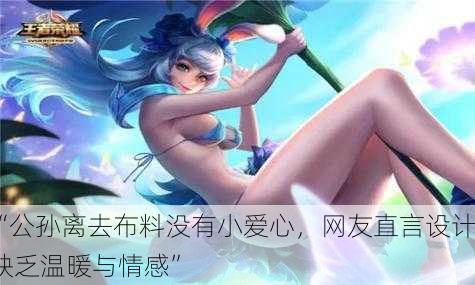 “公孙离去布料没有小爱心，网友直言设计缺乏温暖与情感”